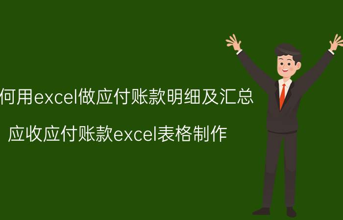 如何用excel做应付账款明细及汇总 应收应付账款excel表格制作？